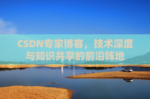 CSDN专家博客，技术深度与知识共享的前沿阵地